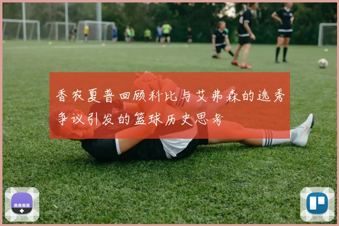 香农夏普回顾科比与艾弗森的选秀争议引发的篮球历史思考