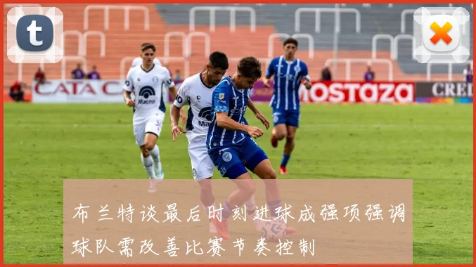 布兰特谈最后时刻进球成强项强调球队需改善比赛节奏控制