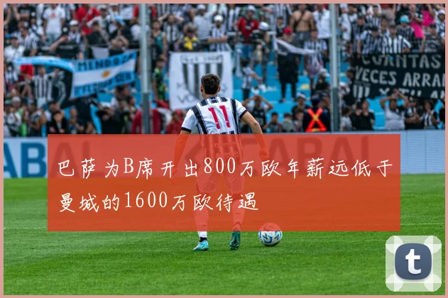 巴萨为B席开出800万欧年薪远低于曼城的1600万欧待遇