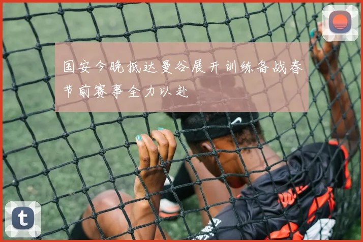 国安今晚抵达曼谷展开训练备战春节前赛事全力以赴