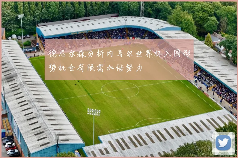 德尼尔森分析内马尔世界杯入围形势机会有限需加倍努力