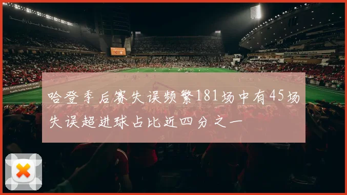 哈登季后赛失误频繁181场中有45场失误超进球占比近四分之一